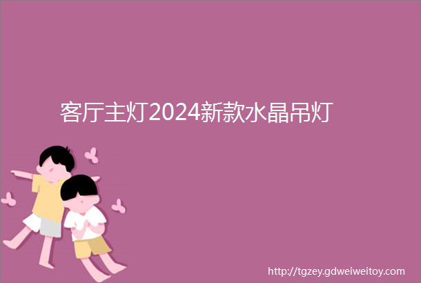 客厅主灯2024新款水晶吊灯