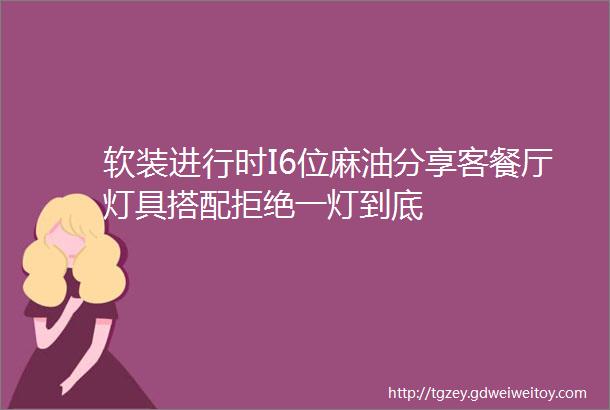 软装进行时I6位麻油分享客餐厅灯具搭配拒绝一灯到底