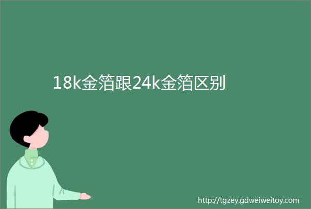 18k金箔跟24k金箔区别