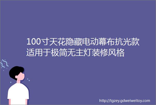 100寸天花隐藏电动幕布抗光款适用于极简无主灯装修风格