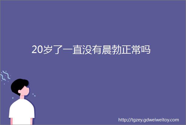 20岁了一直没有晨勃正常吗