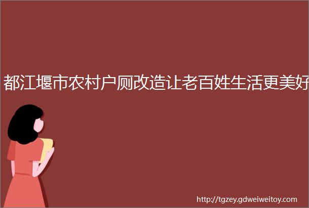 都江堰市农村户厕改造让老百姓生活更美好